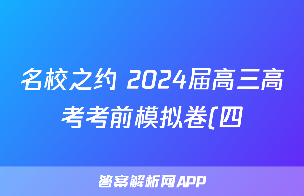 名校之约 2024届高三高考考前模拟卷(四)4新课标理综答案